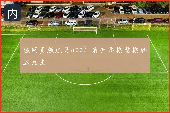 选网页版还是app？看开元棋盘棋牌这几点