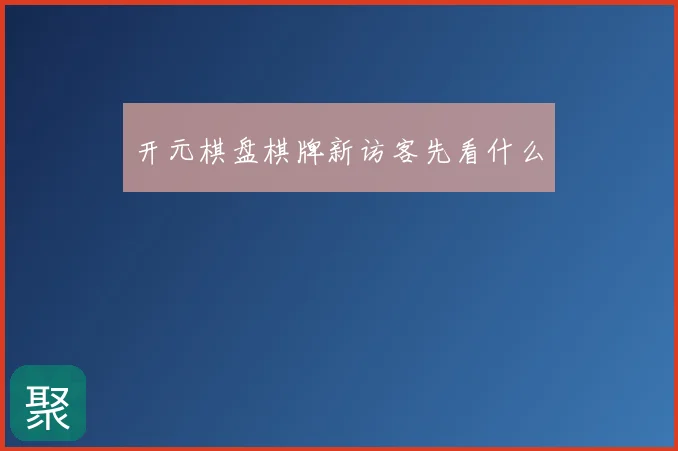 开元棋盘棋牌新访客先看什么